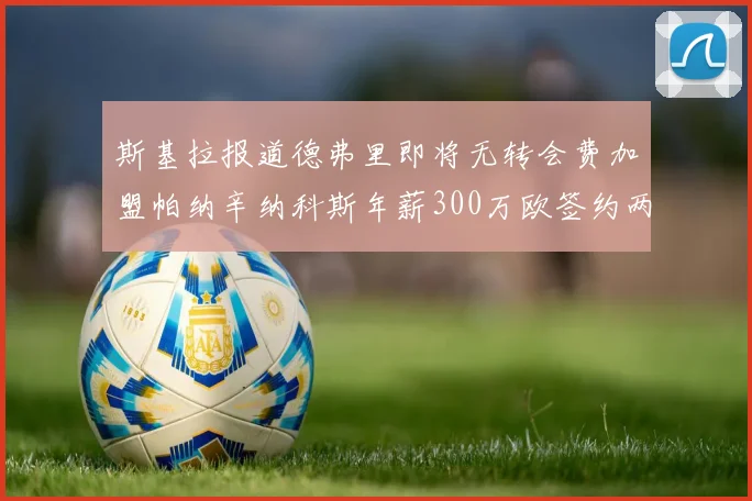 斯基拉报道德弗里即将无转会费加盟帕纳辛纳科斯年薪300万欧签约两年
