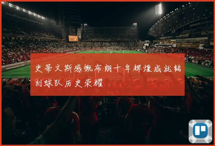 史蒂文斯感慨布朗十年辉煌成就铭刻球队历史荣耀