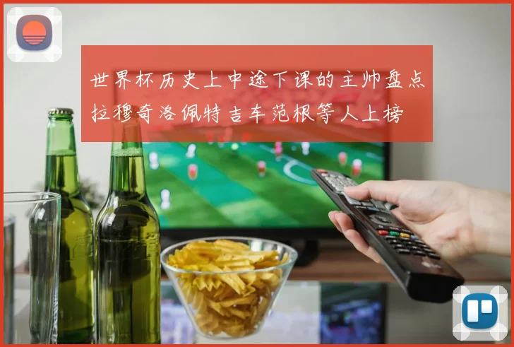世界杯历史上中途下课的主帅盘点拉穆奇洛佩特吉车范根等人上榜