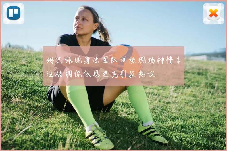 姆巴佩现身法国队训练现场神情专注被调侃似恩里克引发热议