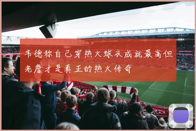 韦德称自己穿热火球衣成就最高但老詹才是真正的热火传奇