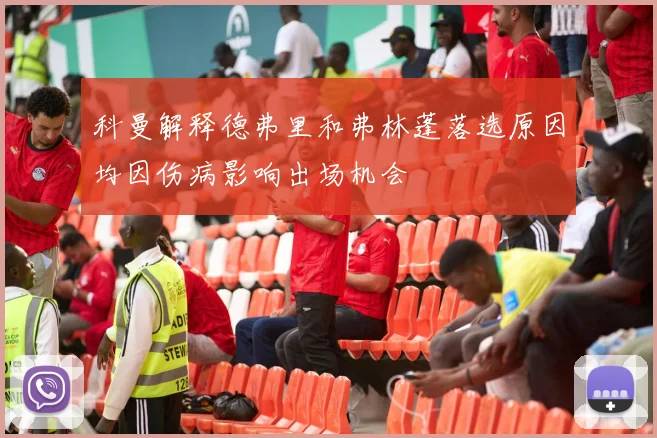 科曼解释德弗里和弗林蓬落选原因均因伤病影响出场机会
