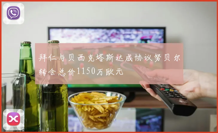 拜仁与贝西克塔斯达成协议努贝尔转会总价1150万欧元