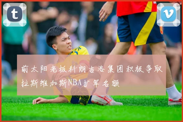 前太阳老板科朗吉洛集团积极争取拉斯维加斯NBA扩军名额