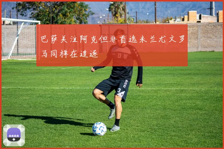 巴萨关注阿克但非首选米兰尤文罗马同样在追逐